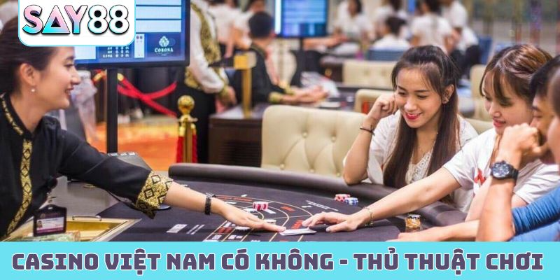 Casino Việt Nam có không - Thủ thuật chơi hiệu quả