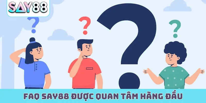 FAQ Say88 được quan tâm hàng đầu