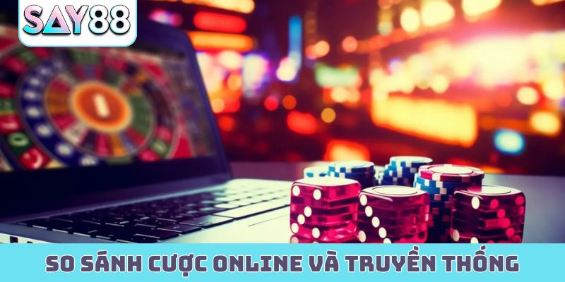 So sánh cược online và truyền thống