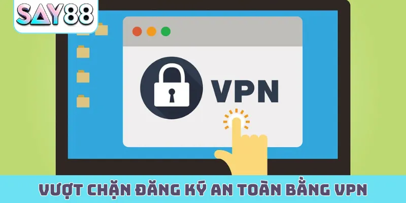 Vượt chặn đăng ký an toàn bằng VPN